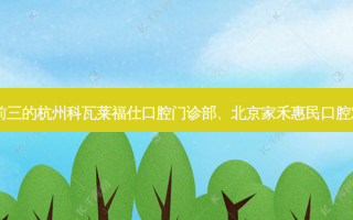 国内口腔医院排名前三的杭州科瓦莱福仕口腔门诊部、北京家禾惠民口腔对比!实力水平如何?