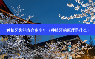 种植牙齿的寿命多少年（种植牙的原理是什么）