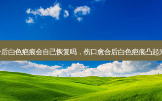 伤口愈合后白色疤痕会自己恢复吗，伤口愈合后白色疤痕凸起来 按压疼