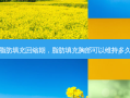 脂肪填充回缩期，脂肪填充胸部可以维持多久