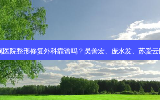 中山大学附属医院整形修复外科靠谱吗？吴善宏、庞水发、苏爱云医生怎么样？