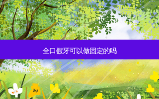 全口假牙可以做固定的吗