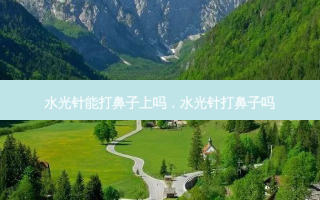 水光针能打鼻子上吗，水光针打鼻子吗