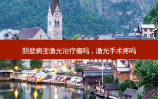 阴壁病变激光治疗痛吗，激光手术疼吗