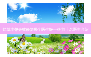 盐城丰臀失败修复哪个医生好一些|前十名医生介绍
