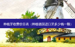 种植牙收费价目表（种植德国进口牙多少钱一颗）