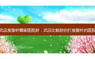 武汉瘦脸针哪家医院好，武汉比较好的打瘦腿针的医院