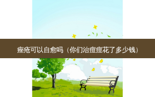痤疮可以自愈吗（你们治痘痘花了多少钱）