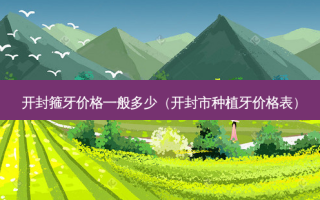 开封箍牙价格一般多少（开封市种植牙价格表）