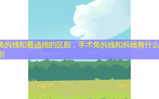 免拆线和普通线的区别，手术免拆线和拆线有什么区别