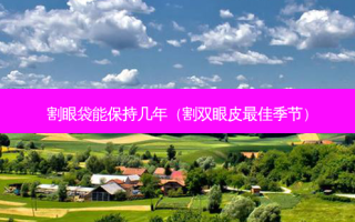 割眼袋能保持几年（割双眼皮 *** 季节）