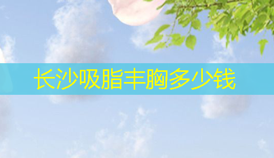 长沙吸脂丰胸多少钱-第1张图片-南山整形网 长沙吸脂丰胸多少钱-第1张图片-南山整形网