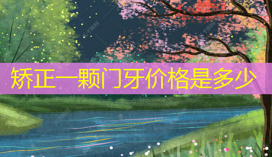 矫正一颗门牙价格是多少-第1张图片-南山整形网