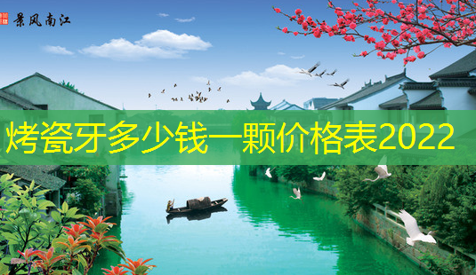 烤瓷牙多少钱一颗价格表2022-第1张图片-南山整形网