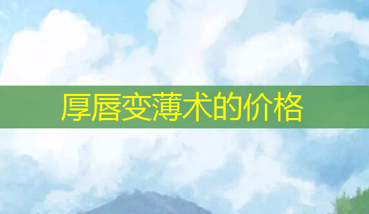 厚唇变薄术的价格-第1张图片-南山整形网 厚唇变薄术的价格-第1张图片-南山整形网