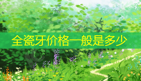 全瓷牙价格一般是多少-第1张图片-南山整形网 全瓷牙价格一般是多少-第1张图片-南山整形网