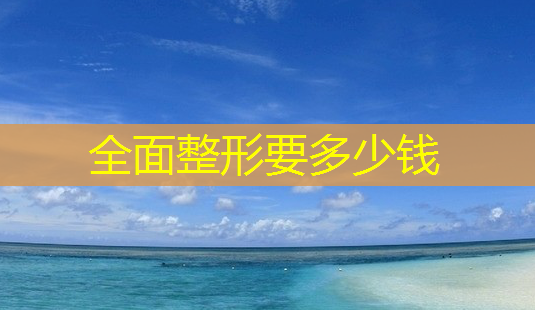 全面整形要多少钱-第1张图片-南山整形网 全面整形要多少钱-第1张图片-南山整形网