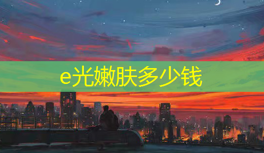 e光嫩肤多少钱-第1张图片-南山整形网 e光嫩肤多少钱-第1张图片-南山整形网