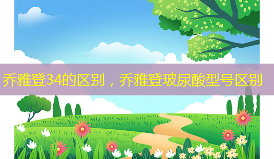 乔雅登34的区别,乔雅登玻尿酸型号区别-第1张图片-南山整形网 乔雅登34的区别,乔雅登玻尿酸型号区别-第1张图片-南山整形网