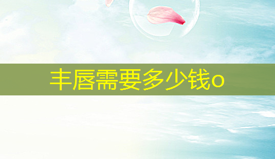 丰唇需要多少钱o-第1张图片-南山整形网 丰唇需要多少钱o-第1张图片-南山整形网