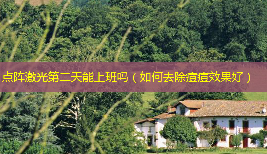 点阵激光第二天能上班吗(如何去除痘痘效果好)-第1张图片-南山整形网 点阵激光第二天能上班吗(如何去除痘痘效果好)-第1张图片-南山整形网