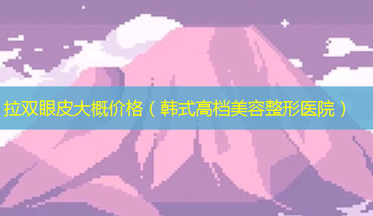 拉双眼皮大概价格(韩式高档美容整形医院)-第1张图片-南山整形网 拉双眼皮大概价格(韩式高档美容整形医院)-第1张图片-南山整形网
