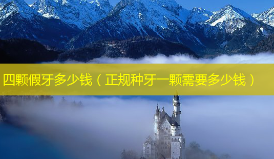 四颗假牙多少钱(正规种牙一颗需要多少钱)-第1张图片-南山整形网 四颗假牙多少钱(正规种牙一颗需要多少钱)-第1张图片-南山整形网