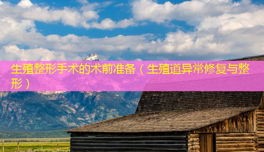 生殖整形手术的术前准备(生殖道异常修复与整形)-第1张图片-南山整形网 生殖整形手术的术前准备(生殖道异常修复与整形)-第1张图片-南山整形网