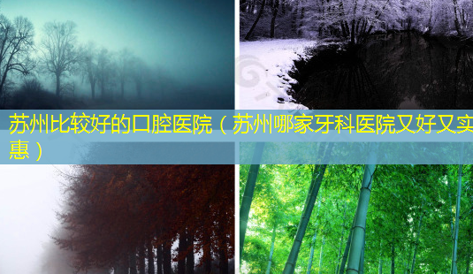 苏州比较好的口腔医院(苏州哪家牙科医院又好又实惠)-第1张图片-南山整形网 苏州比较好的口腔医院(苏州哪家牙科医院又好又实惠)-第1张图片-南山整形网