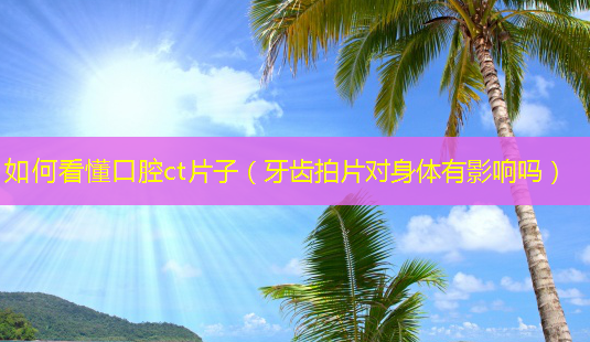 如何看懂口腔ct片子(牙齿拍片对身体有影响吗)-第1张图片-南山整形网 如何看懂口腔ct片子(牙齿拍片对身体有影响吗)-第1张图片-南山整形网