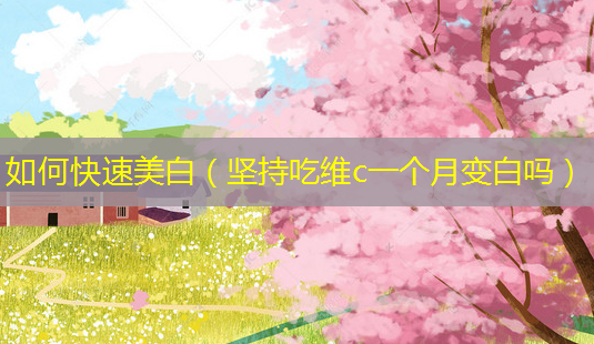 如何快速美白(坚持吃维c一个月变白吗)-第1张图片-南山整形网 如何快速美白(坚持吃维c一个月变白吗)-第1张图片-南山整形网